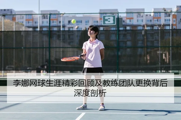 李娜网球生涯精彩回顾及教练团队更换背后深度剖析 - LEYU SPORTS