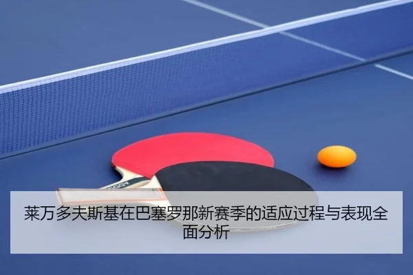 莱万多夫斯基在巴塞罗那新赛季的适应过程与表现全面分析 - LEYU SPORTS