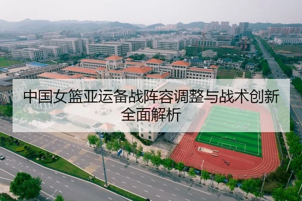 中国女篮亚运备战阵容调整与战术创新全面解析 - LEYU SPORTS